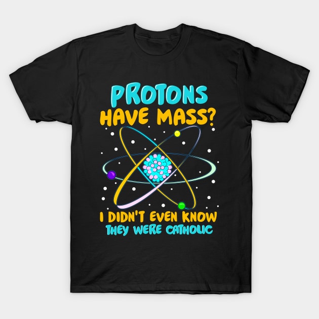 Protons Have Mass I Didn't Know They Were Catholic T-Shirt by theperfectpresents